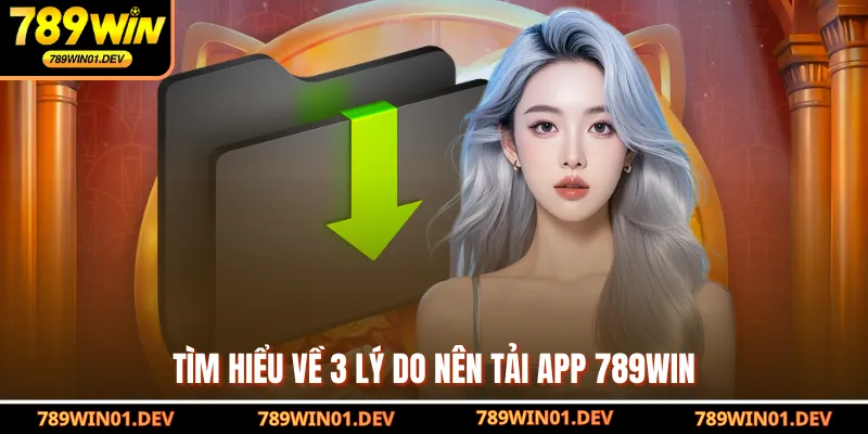 Tìm hiểu về 3 lý do nên tải app 789WIN